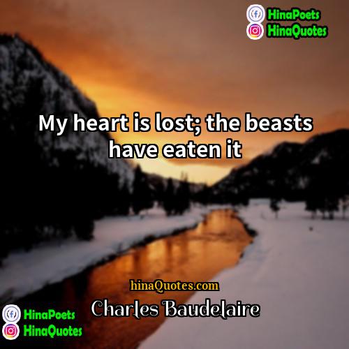 Charles Baudelaire Quotes | My heart is lost; the beasts have